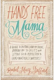 Hands Free Mama: A Guide to Putting Down the Phone, Burning the To-Do List, and Letting Go of Perfection to Grasp What Really Matters!