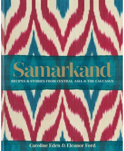 Samarkand: Recipes and Stories From Central Asia and the Caucasus