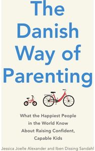 Danish Way of Parenting: What the Happiest People in the World Know About Raising Confident, Capable Kids
