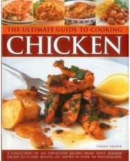 Ultimate Guide to Cooking Chicken: A Collection of 200 Step-by-Step Recipes from Tasty Summer Salads to Classic Roasts, All Shown in Over 900 Photographs