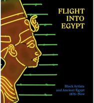 Flight into Egypt: Black Artists and Ancient Egypt, 1876-Now Black Artists and Ancient Egypt, 1876-Now