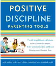 Positive Discipline Parenting Tools: The 49 Most Effective Methods to Stop Power Struggles, Build Communication, and Raise Empowered, Capable Kids