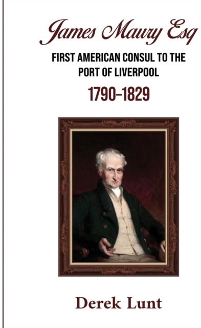 James Maury Esq First American Consul to the Port of Liverpool 1790–1829