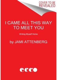 I Came All This Way to Meet You: Writing Myself Home Writing Myself Home