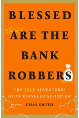 Blessed Are the Bank Robbers: The True Adventures of an Evangelical Outlaw