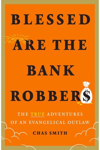 Blessed Are the Bank Robbers: The True Adventures of an Evangelical Outlaw