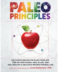 Paleo Principles: The Science Behind the Paleo Template, Step-by-Step Guides, Meal Plans, and 200 + Healthy & Delicious Recipes for Real Life