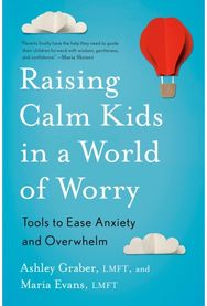 Raising Calm Kids in a World of Worry: Tools to Ease Anxiety and Overwhelm Tools to Ease Anxiety and Overwhelm