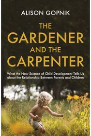 Gardener and the Carpenter: What the New Science of Child Development Tells Us About the Relationship Between Parents and Children