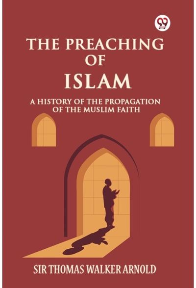 The Preaching of Islam A History of the Propagation of the Muslim Faith