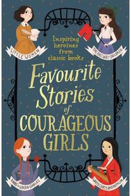Favourite Stories of Courageous Girls: inspiring heroines from classic children's books