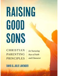 Raising Good Sons: Christian Parenting Principles for Nurturing Boys of Faith and Character