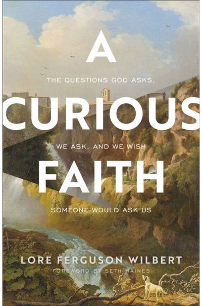 Curious Faith – The Questions God Asks, We Ask, and We Wish Someone Would Ask Us