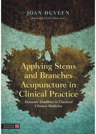 Applying Stems and Branches Acupuncture in Clinical Practice: Dynamic Dualities in Classical Chinese Medicine Classical Chinese Medicine