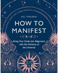 How to Manifest: Bring Your Goals into Alignment with the Alchemy of the Universe into Alignment with the Alchemy of the Universe