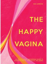 Happy Vagina: An Entertaining, Empowering Guide to Gynaecological and Sexual Wellbeing Empowering Guide to Gynaecological and Sexual Wellbeing