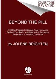 Beyond the Pill: A 30-Day Program to Balance Your Hormones, Reclaim Your Body, and Reverse the Dangerous Side Effects of the Birth Control Pill