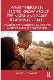 What Therapists Need to Know About Perinatal and Early Relational Health: A Guide to Anti-Oppressive Counseling with Caregivers, Babies, and Young Children Anti-Oppressive Counseling with Caregivers, Babies, and Young Children