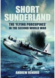 Short Sunderland: The 'Flying Porcupines' in the Second World War The 'Flying Porcupines' in the Second World War