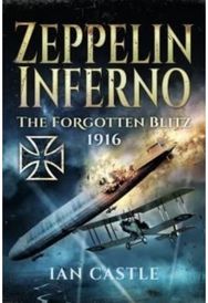 Zeppelin Inferno: The Forgotten Blitz 1916 The Forgotten Blitz 1916