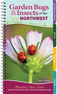 Garden Bugs & Insects of the Northwest: Identify Pollinators, Pests, and Other Garden Visitors Pollinators, Pests, and Other Garden Visitors