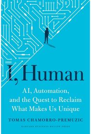 I, Human: AI, Automation, and the Quest to Reclaim What Makes Us Unique AI, Automation, and the Quest to Reclaim What Makes Us Unique