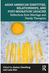 Asian American Identities, Relationships, and Post-Migration Legacies: Reflections from Marriage and Family Therapists Marriage and Family Therapists