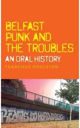 Belfast Punk and the Troubles: an Oral History