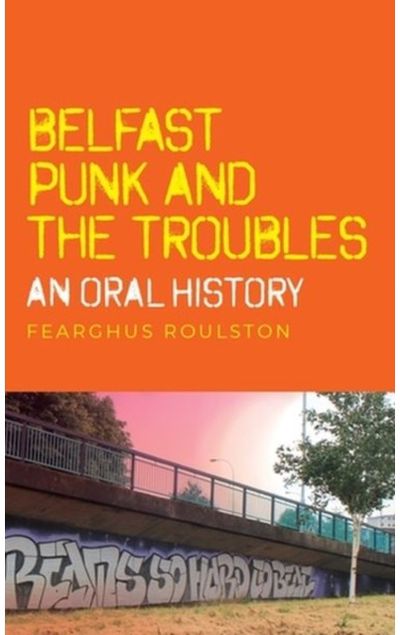 Belfast Punk and the Troubles: an Oral History