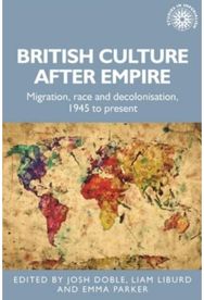 British Culture After Empire: Race, Decolonisation and Migration Since 1945 Race, Decolonisation and Migration Since 1945
