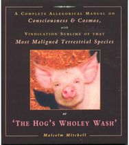 Hogs Wholey Wash: A Complete Allegorical Manual on Consciousness and Cosmos, with Vindication Sublime of That Most Maligned Terrestrial Species