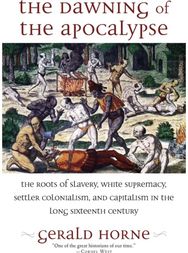 Dawning of the Apocalypse: The Roots of Slavery, White Supremacy, Settler Colonialism, and Capitalism in the Long Sixteenth Century