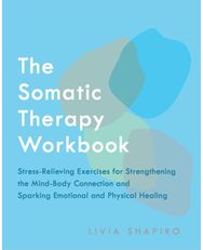 Somatic Therapy Workbook: Stress-Relieving Exercises for Strengthening the Mind-Body Connection and Sparking Emotional and Physical Healing