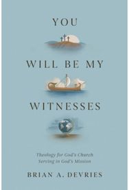You Will Be My Witnesses: Theology for God's Church Serving in God's Mission Theology for God's Church Serving in God's Mission