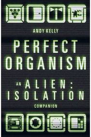 Perfect Organism: An Alien: Isolation Companion An Alien: Isolation Companion