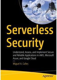 Serverless Security: Understand, Assess, and Implement Secure and Reliable Applications in AWS, Microsoft Azure, and Google Cloud