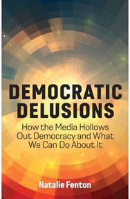 Democratic Delusions: How the Media Hollows Out Democracy and What We Can Do About It Hollows Out Democracy and What We Can Do About It