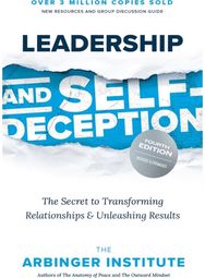 Leadership and Self-Deception: The Secret to Transforming Relationships and Unleashing Results Transforming Relationships and Unleashing Results