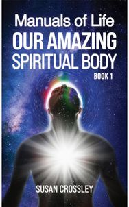 Manuals of Life: Our Amazing Spiritual Body - Book 1 Our Amazing Spiritual Body - Book 1