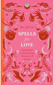 Spells for Love: Enchantments for Relationships, Heartbreak and Romance Enchantments for Relationships, Heartbreak and Romance