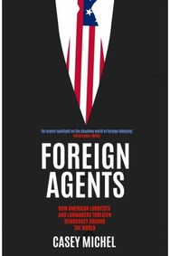Foreign Agents: How American Lobbyists and Lawmakers Threaten Democracy Around the World Lobbyists and Lawmakers Threaten Democracy Around the World