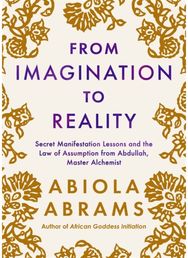 From Imagination to Reality: Secret Manifestation Lessons and the Law of Assumption from Abdullah, Master Alchemist Lessons and the Law of Assumption from Abdullah, Master Alchemist