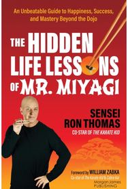 Hidden Life Lessons of Mr. Miyagi: An Unbeatable Guide to Happiness, Success, and Mastery Beyond the Dojo to Happiness, Success, and Mastery Beyond the Dojo