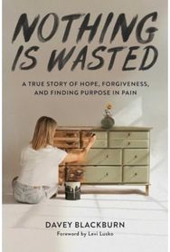 Nothing Is Wasted: A True Story of Hope, Forgiveness, and Finding Purpose in Pain Hope, Forgiveness, and Finding Purpose in Pain