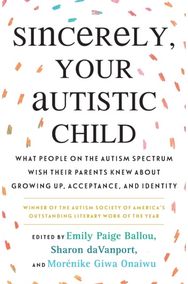 Sincerely, Your Autistic Child: What People on the Autism Spectrum Wish Their Parents Knew About Growing Up, Acceptance, and Identity