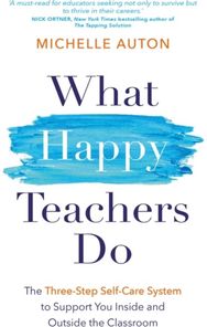 What Happy Teachers Do: The Three-Step Self-Care System to Support You Inside and Outside the Classroom Self-Care System to Support You Inside and Outside the Classroom