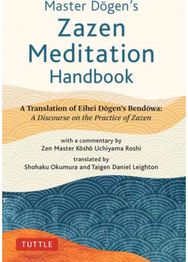 Master Dogens Zazen Meditation Handbook: A Translation of Eihei Dogen's Bendowa: A Discourse on the Practice of Zazen Eihei Dogen's Bendowa: A Discourse on the Practice of Zazen