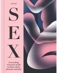 Sex: Everything Everyone Needs to Know about Pleasure and Play Everything Everyone Needs to Know about Pleasure and Play