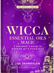Wicca Essential Oils Magic: A Beginner's Guide to Working with Magic Oils Accessing Your Spirit Guides & Other Beings from the Beyond