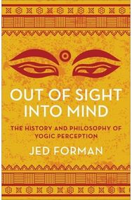 Out of Sight, Into Mind: The History and Philosophy of Yogic Perception The History and Philosophy of Yogic Perception